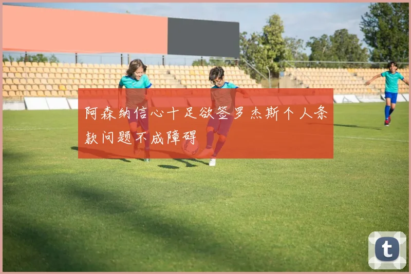 阿森纳信心十足欲签罗杰斯个人条款问题不成障碍