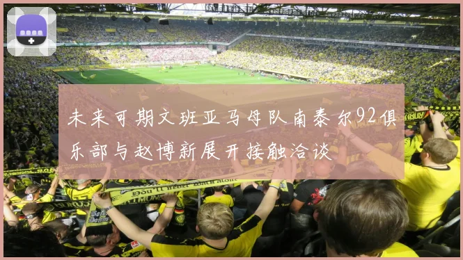 未来可期文班亚马母队南泰尔92俱乐部与赵博新展开接触洽谈