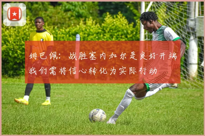 姆巴佩：战胜塞内加尔是良好开端我们需将信心转化为实际行动